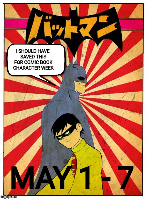 I SHOULD HAVE SAVED THIS FOR COMIC BOOK CHARACTER WEEK MAY 1 - 7 | made w/ Imgflip meme maker