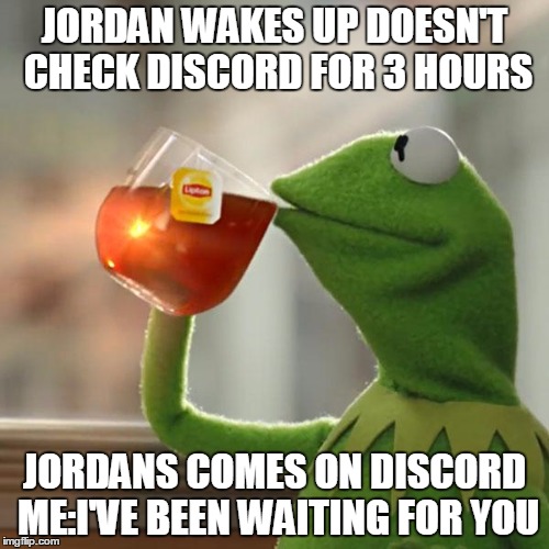 But That's None Of My Business | JORDAN WAKES UP DOESN'T CHECK DISCORD FOR 3 HOURS; JORDANS COMES ON DISCORD ME:I'VE BEEN WAITING FOR YOU | image tagged in memes,but thats none of my business,kermit the frog | made w/ Imgflip meme maker