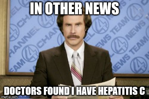 Ron Burgundy | IN OTHER NEWS; DOCTORS FOUND I HAVE HEPATITIS C | image tagged in memes,ron burgundy | made w/ Imgflip meme maker