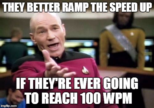 Picard Wtf Meme | THEY BETTER RAMP THE SPEED UP IF THEY'RE EVER GOING TO REACH 100 WPM | image tagged in memes,picard wtf | made w/ Imgflip meme maker