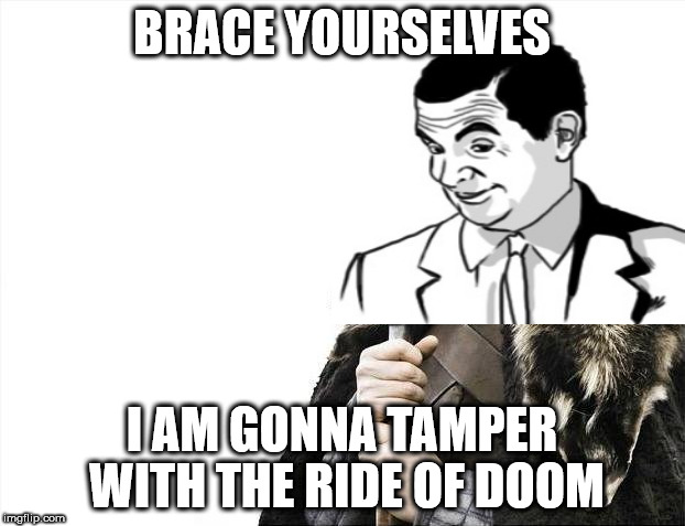 BRACE YOURSELVES; I AM GONNA TAMPER WITH THE RIDE OF DOOM | image tagged in bean,game of thrones | made w/ Imgflip meme maker