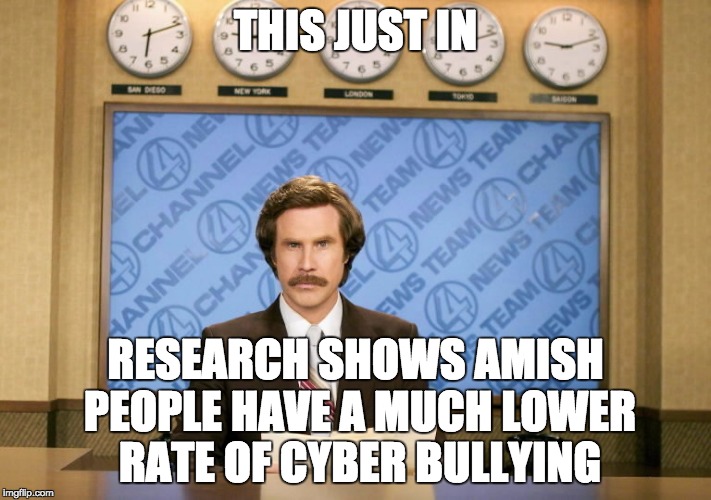 This just in | THIS JUST IN; RESEARCH SHOWS AMISH PEOPLE HAVE A MUCH LOWER RATE OF CYBER BULLYING | image tagged in this just in | made w/ Imgflip meme maker