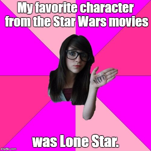 Idiot Nerd Girl Meme | My favorite character from the Star Wars movies; was Lone Star. | image tagged in memes,idiot nerd girl,star wars | made w/ Imgflip meme maker