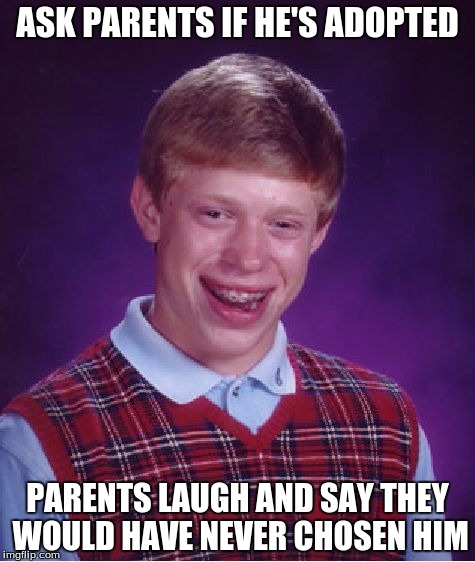 Bad Luck Brian Meme | ASK PARENTS IF HE'S ADOPTED; PARENTS LAUGH AND SAY THEY WOULD HAVE NEVER CHOSEN HIM | image tagged in memes,bad luck brian | made w/ Imgflip meme maker