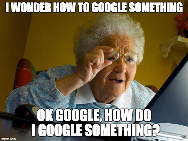 Grandma Finds The Internet | I WONDER HOW TO GOOGLE SOMETHING; OK GOOGLE, HOW DO I GOOGLE SOMETHING? | image tagged in memes,grandma finds the internet | made w/ Imgflip meme maker