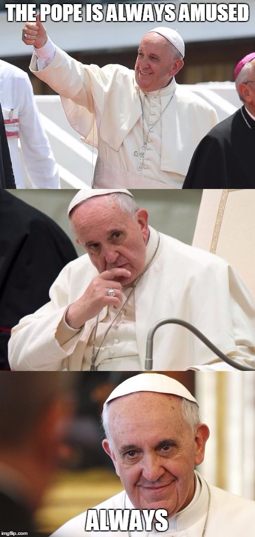 Bad Pun Pope | THE POPE IS ALWAYS AMUSED ALWAYS | image tagged in bad pun pope | made w/ Imgflip meme maker
