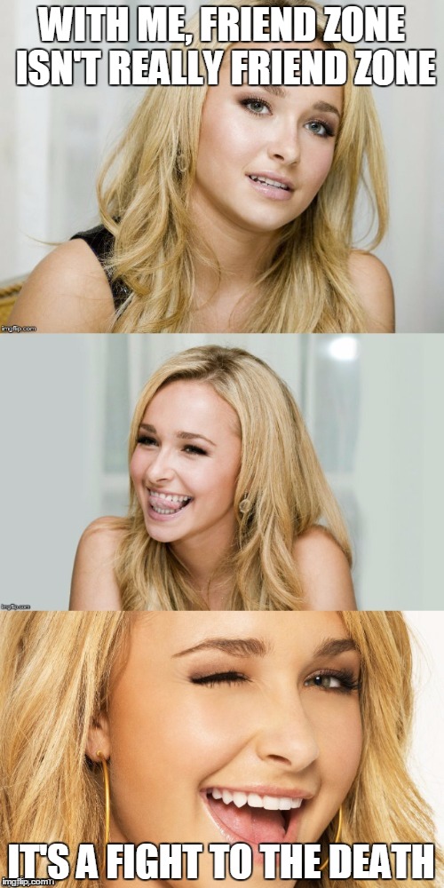 Bad Pun Hayden Panettiere | WITH ME, FRIEND ZONE ISN'T REALLY FRIEND ZONE; IT'S A FIGHT TO THE DEATH | image tagged in bad pun hayden panettiere | made w/ Imgflip meme maker