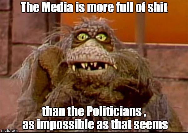 Scred | The Media is more full of shit than the Politicians , as impossible as that seems | image tagged in scred | made w/ Imgflip meme maker