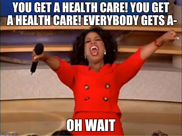 Oprah You Get A Meme | YOU GET A HEALTH CARE! YOU GET A HEALTH CARE! EVERYBODY GETS A-; OH WAIT | image tagged in memes,oprah you get a | made w/ Imgflip meme maker