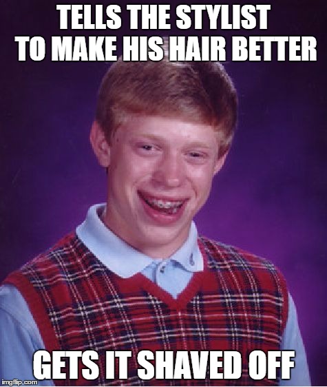 Bad Luck Brian | TELLS THE STYLIST TO MAKE HIS HAIR BETTER; GETS IT SHAVED OFF | image tagged in memes,bad luck brian | made w/ Imgflip meme maker