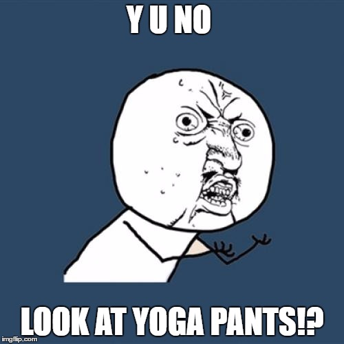 Y U No Meme | Y U NO; LOOK AT YOGA PANTS!? | image tagged in memes,y u no | made w/ Imgflip meme maker