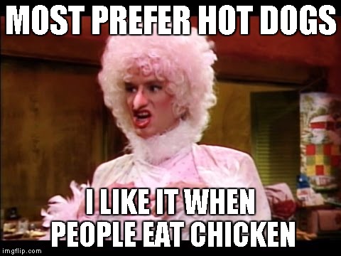 Chicken Lady | MOST PREFER HOT DOGS I LIKE IT WHEN PEOPLE EAT CHICKEN | image tagged in chicken lady | made w/ Imgflip meme maker