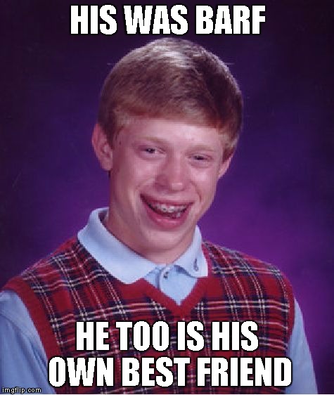 Bad Luck Brian Meme | HIS WAS BARF HE TOO IS HIS OWN BEST FRIEND | image tagged in memes,bad luck brian | made w/ Imgflip meme maker