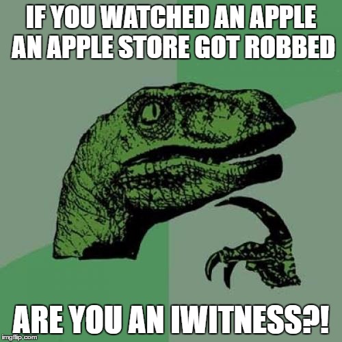 Philosoraptor | IF YOU WATCHED AN APPLE AN APPLE STORE GOT ROBBED; ARE YOU AN IWITNESS?! | image tagged in memes,philosoraptor | made w/ Imgflip meme maker