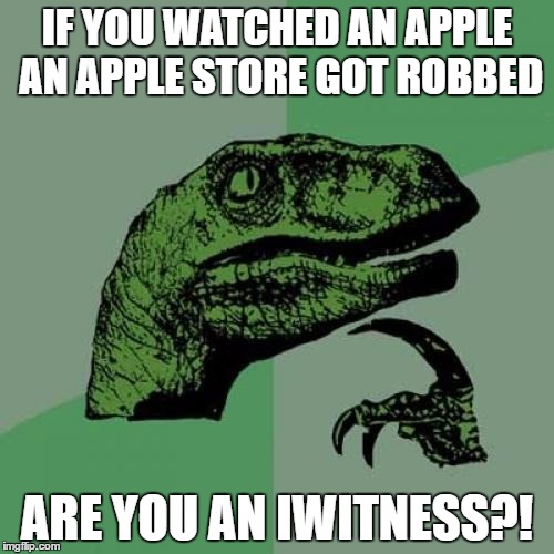 Philosoraptor Meme | IF YOU WATCHED AN APPLE AN APPLE STORE GOT ROBBED; ARE YOU AN IWITNESS?! | image tagged in memes,philosoraptor | made w/ Imgflip meme maker