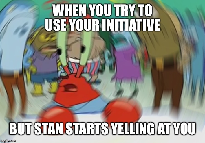 Mr Krabs Blur Meme Meme | WHEN YOU TRY TO USE YOUR INITIATIVE; BUT STAN STARTS YELLING AT YOU | image tagged in memes,mr krabs blur meme | made w/ Imgflip meme maker