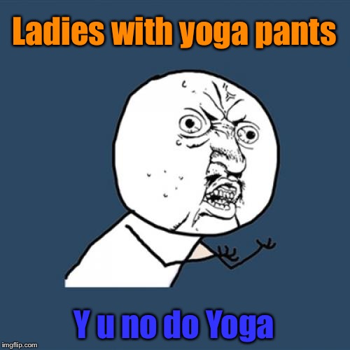Y u no just wear skinny jeans instead | Ladies with yoga pants; Y u no do Yoga | image tagged in memes,y u no,skinny jeans,yoga pants week,yoga | made w/ Imgflip meme maker