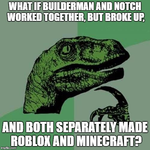 Philosoraptor Meme | WHAT IF BUILDERMAN AND NOTCH WORKED TOGETHER, BUT BROKE UP, AND BOTH SEPARATELY MADE ROBLOX AND MINECRAFT? | image tagged in memes,philosoraptor | made w/ Imgflip meme maker
