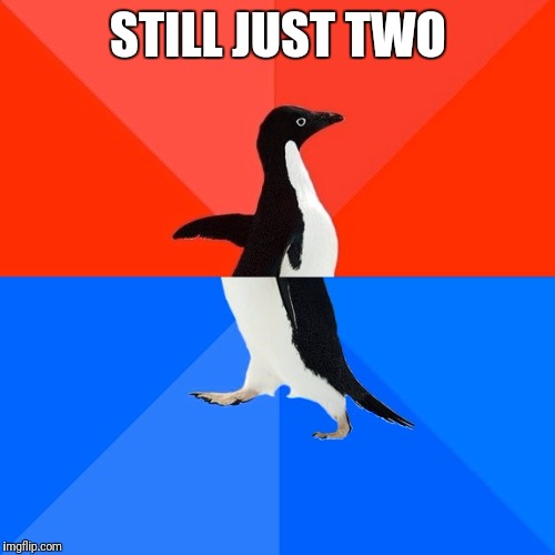 Socially Awesome Awkward Penguin Meme | STILL JUST TWO | image tagged in memes,socially awesome awkward penguin | made w/ Imgflip meme maker