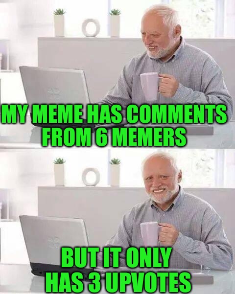 Don't be stingy y'all | MY MEME HAS COMMENTS FROM 6 MEMERS; BUT IT ONLY HAS 3 UPVOTES | image tagged in memes,hide the pain harold,comments,y u no upvote | made w/ Imgflip meme maker