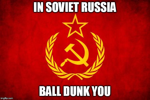 In Soviet Russia | IN SOVIET RUSSIA; BALL DUNK YOU | image tagged in in soviet russia | made w/ Imgflip meme maker