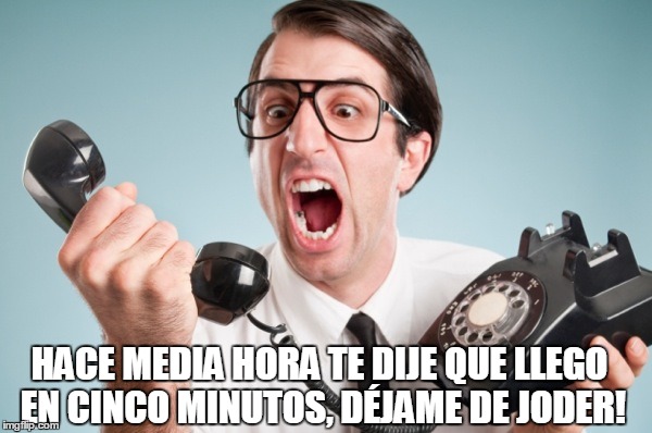 Phone Call | HACE MEDIA HORA TE DIJE QUE LLEGO EN CINCO MINUTOS, DÉJAME DE JODER! | image tagged in phone call | made w/ Imgflip meme maker