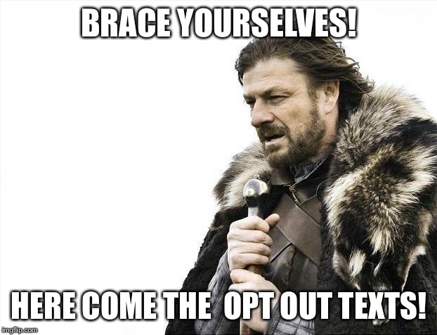 Brace Yourselves X is Coming Meme | BRACE YOURSELVES! HERE COME THE 
OPT OUT TEXTS! | image tagged in memes,brace yourselves x is coming | made w/ Imgflip meme maker