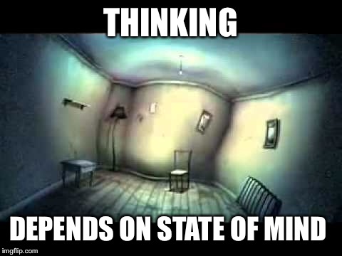 THINKING DEPENDS ON STATE OF MIND | made w/ Imgflip meme maker