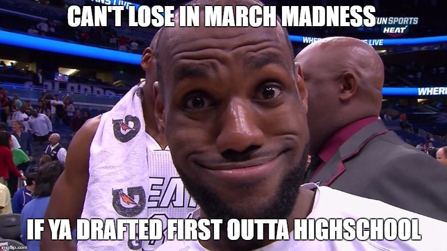 CAN'T LOSE IN MARCH MADNESS; IF YA DRAFTED FIRST OUTTA HIGHSCHOOL | image tagged in lebron smirk | made w/ Imgflip meme maker