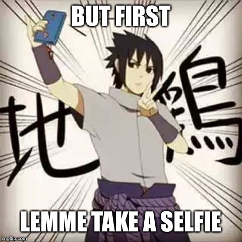 Sasuke Selfie | BUT FIRST; LEMME TAKE A SELFIE | image tagged in selfie,sasuke | made w/ Imgflip meme maker