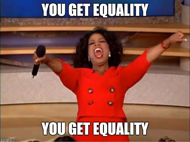 Oprah You Get A | YOU GET EQUALITY; YOU GET EQUALITY | image tagged in memes,oprah you get a | made w/ Imgflip meme maker