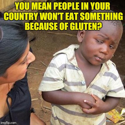 Third World Skeptical Kid | YOU MEAN PEOPLE IN YOUR COUNTRY WON'T EAT SOMETHING BECAUSE OF GLUTEN? | image tagged in memes,third world skeptical kid | made w/ Imgflip meme maker