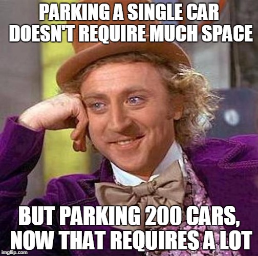 Creepy Condescending Wonka Meme | PARKING A SINGLE CAR DOESN'T REQUIRE MUCH SPACE; BUT PARKING 200 CARS, NOW THAT REQUIRES A LOT | image tagged in memes,creepy condescending wonka | made w/ Imgflip meme maker