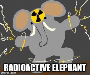 RADIOACTIVE ELEPHANT | made w/ Imgflip meme maker