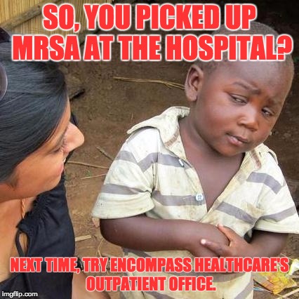 Third World Skeptical Kid Meme | SO, YOU PICKED UP MRSA AT THE HOSPITAL? NEXT TIME, TRY ENCOMPASS HEALTHCARE'S OUTPATIENT OFFICE. | image tagged in memes,third world skeptical kid | made w/ Imgflip meme maker