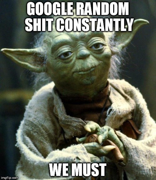 Star Wars Yoda | GOOGLE RANDOM SHIT CONSTANTLY; WE MUST | image tagged in memes,star wars yoda | made w/ Imgflip meme maker