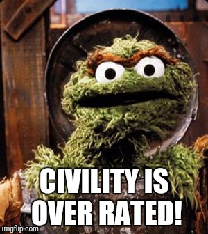 Oscar the Grouch | CIVILITY IS OVER RATED! | image tagged in oscar the grouch | made w/ Imgflip meme maker
