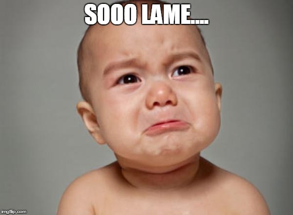 Crying Baby | SOOO LAME.... | image tagged in crying baby | made w/ Imgflip meme maker