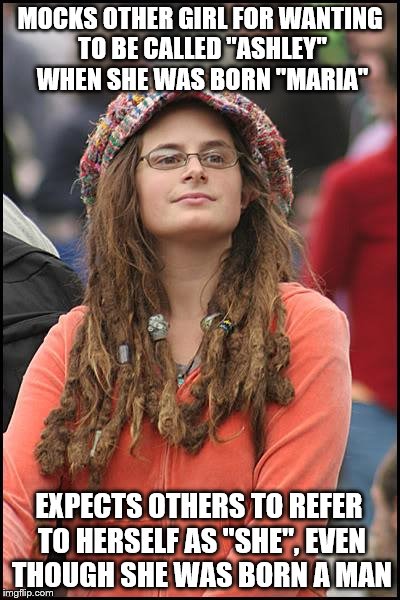 College Liberal | MOCKS OTHER GIRL FOR WANTING TO BE CALLED "ASHLEY" WHEN SHE WAS BORN "MARIA"; EXPECTS OTHERS TO REFER TO HERSELF AS "SHE", EVEN THOUGH SHE WAS BORN A MAN | image tagged in memes,college liberal,transgender | made w/ Imgflip meme maker