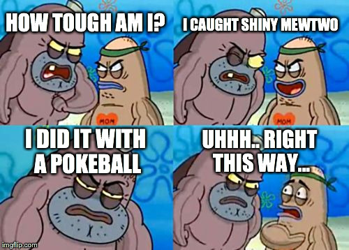 How Tough Are You | I CAUGHT SHINY MEWTWO; HOW TOUGH AM I? I DID IT WITH A POKEBALL; UHHH.. RIGHT THIS WAY... | image tagged in memes,how tough are you | made w/ Imgflip meme maker