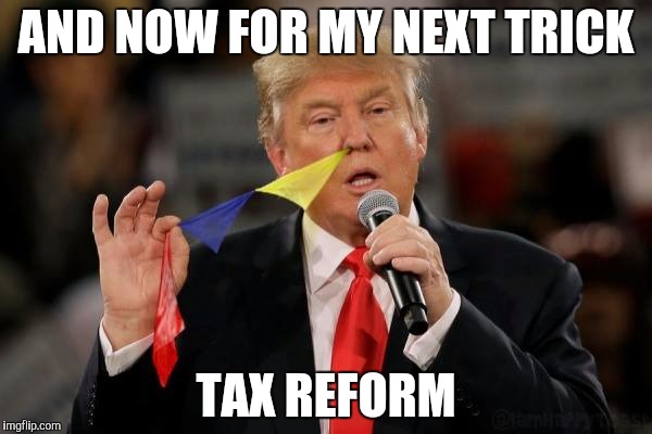 Flim Flam Man | AND NOW FOR MY NEXT TRICK; TAX REFORM | image tagged in trump,magic,magician,potus | made w/ Imgflip meme maker