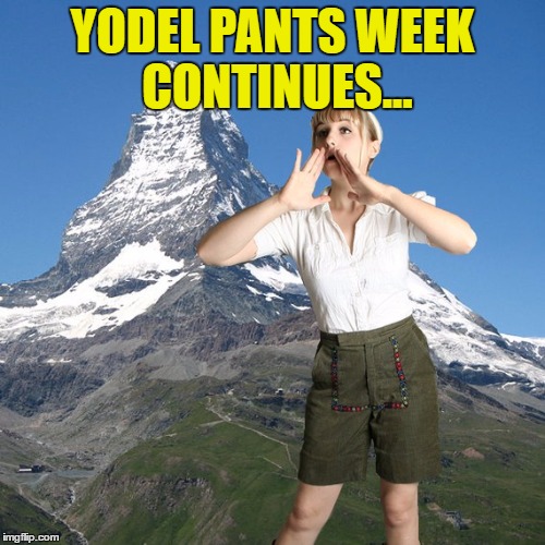 That's right isn't it? :) | YODEL PANTS WEEK CONTINUES... | image tagged in memes,yoga pants week,yodeling,music | made w/ Imgflip meme maker