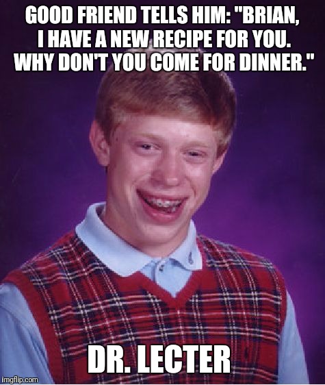 Finally Gets Invited To Dinner, Is The Main Course  | GOOD FRIEND TELLS HIM: "BRIAN, I HAVE A NEW RECIPE FOR YOU. WHY DON'T YOU COME FOR DINNER."; DR. LECTER | image tagged in memes,bad luck brian,funny,recipe,hannibal lecter,dr lecter | made w/ Imgflip meme maker