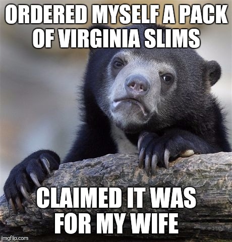 Confession Bear Meme | ORDERED MYSELF A PACK OF VIRGINIA SLIMS; CLAIMED IT WAS FOR MY WIFE | image tagged in memes,confession bear | made w/ Imgflip meme maker