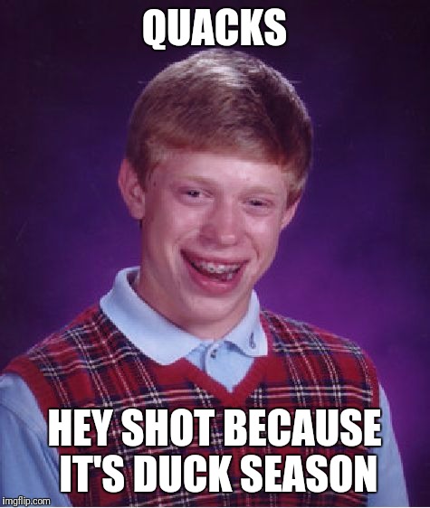 Bad Luck Brian Meme | QUACKS HEY SHOT BECAUSE IT'S DUCK SEASON | image tagged in memes,bad luck brian | made w/ Imgflip meme maker