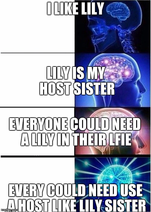 Expanding Brain Meme | I LIKE LILY; LILY IS MY HOST SISTER; EVERYONE COULD NEED A LILY IN THEIR LFIE; EVERY COULD NEED USE A HOST LIKE LILY SISTER | image tagged in expanding brain | made w/ Imgflip meme maker