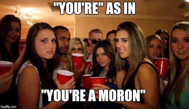 That's disgusting | "YOU'RE" AS IN "YOU'RE A MORON" | image tagged in that's disgusting | made w/ Imgflip meme maker