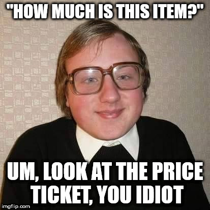 Idiota | "HOW MUCH IS THIS ITEM?"; UM, LOOK AT THE PRICE TICKET, YOU IDIOT | image tagged in idiota | made w/ Imgflip meme maker