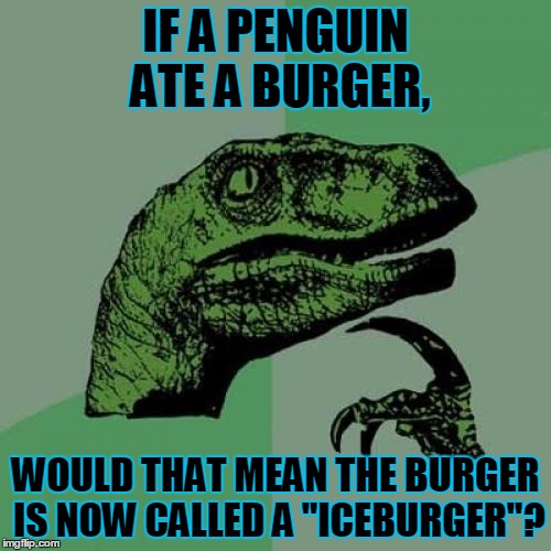 Philosoraptor Meme | IF A PENGUIN ATE A BURGER, WOULD THAT MEAN THE BURGER IS NOW CALLED A "ICEBURGER"? | image tagged in memes,philosoraptor | made w/ Imgflip meme maker