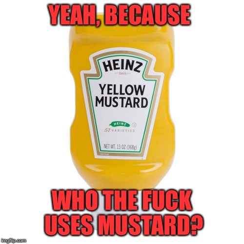 YEAH, BECAUSE WHO THE F**K USES MUSTARD? | made w/ Imgflip meme maker
